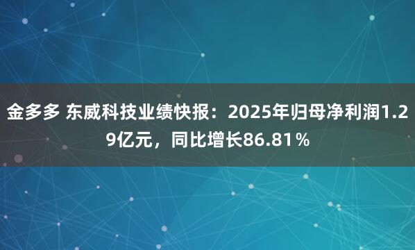 金多多 东威科技业绩快报：2025年归母净利润1.29亿元，同比增长86.81％