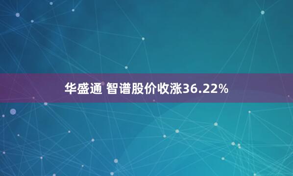 华盛通 智谱股价收涨36.22%